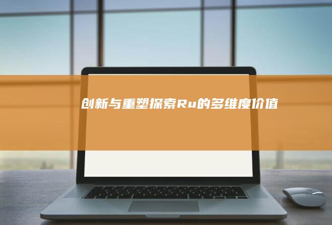 创新与重塑：探索Ru的多维度价值